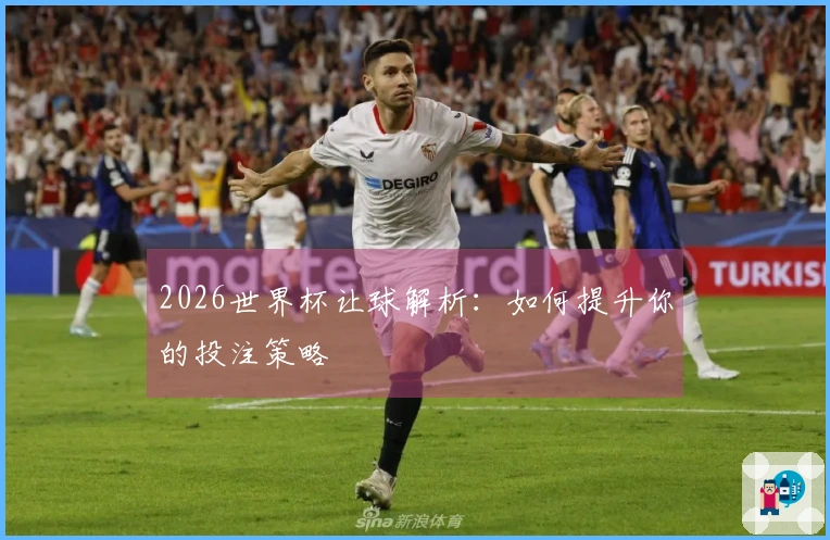 2026世界杯让球解析：如何提升你的投注策略
