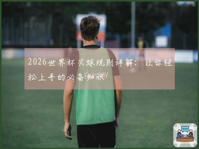 2026世界杯买球规则详解：让你轻松上手的必备知识