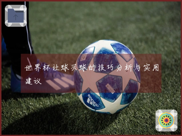 世界杯让球买球的技巧分析与实用建议