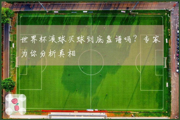 世界杯滚球买球到底靠谱吗？专家为你分析真相