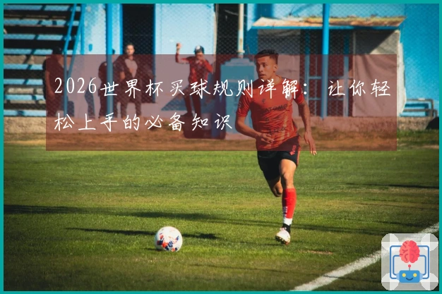 2026世界杯买球规则详解：让你轻松上手的必备知识