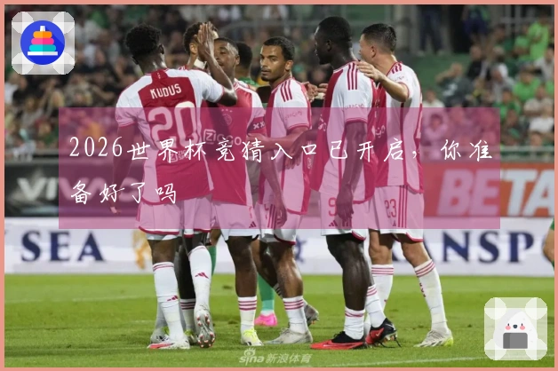 2026世界杯竞猜入口已开启，你准备好了吗