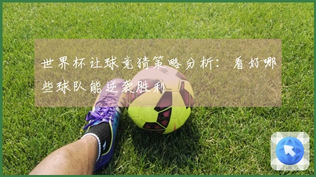 世界杯让球竞猜策略分析：看好哪些球队能逆袭胜利