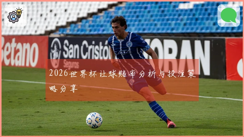 2026世界杯让球赔率分析与投注策略分享
