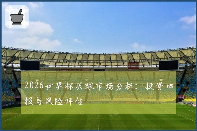 2026世界杯买球市场分析：投资回报与风险评估