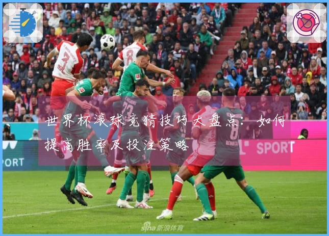 世界杯滚球竞猜技巧大盘点：如何提高胜率及投注策略